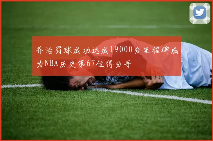 乔治罚球成功达成19000分里程碑成为NBA历史第67位得分手