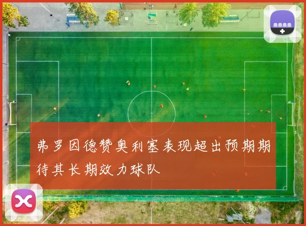 弗罗因德赞奥利塞表现超出预期期待其长期效力球队