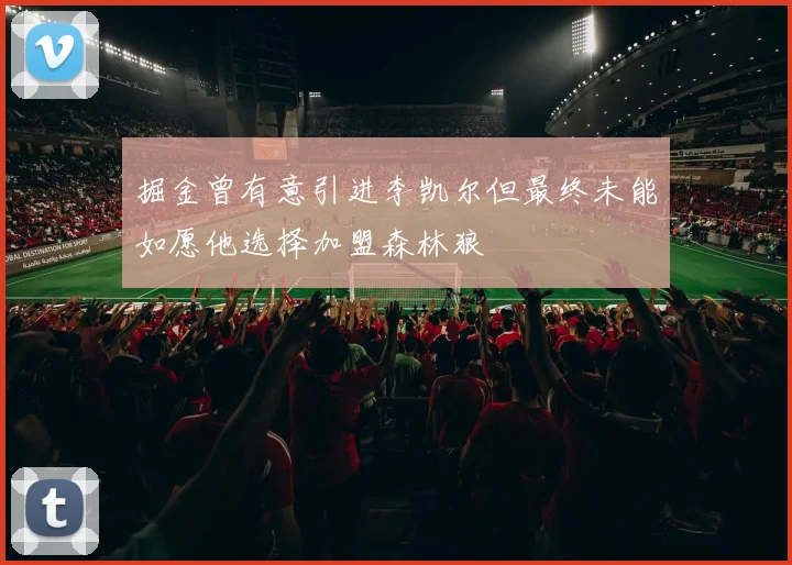 掘金曾有意引进李凯尔但最终未能如愿他选择加盟森林狼