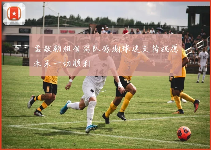 孟敬朝租借离队感谢球迷支持祝愿未来一切顺利