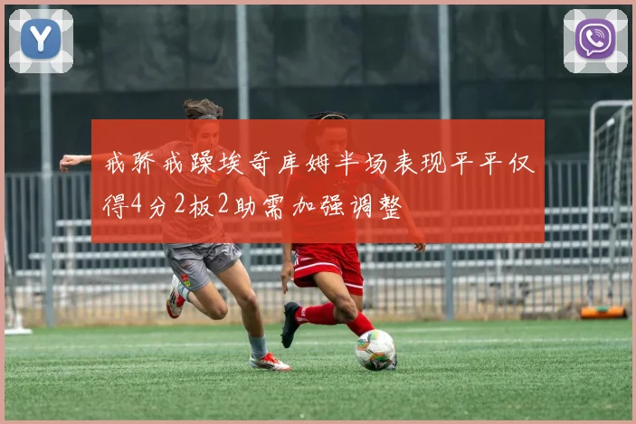 戒骄戒躁埃奇库姆半场表现平平仅得4分2板2助需加强调整