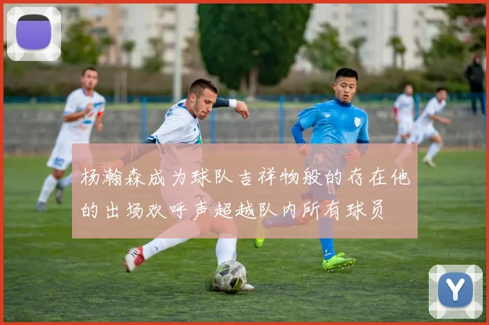 杨瀚森成为球队吉祥物般的存在他的出场欢呼声超越队内所有球员