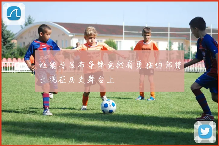 谁能与吕布争锋竟然有勇猛的部将出现在历史舞台上