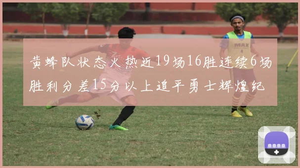 黄蜂队状态火热近19场16胜连续6场胜利分差15分以上追平勇士辉煌纪录