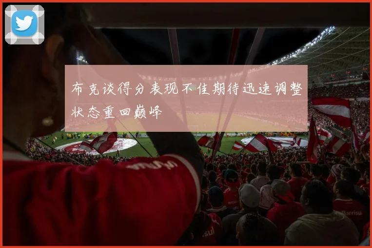 布克谈得分表现不佳期待迅速调整状态重回巅峰