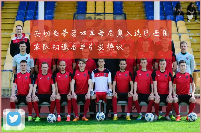 安切洛蒂召回库蒂尼奥入选巴西国家队初选名单引发热议