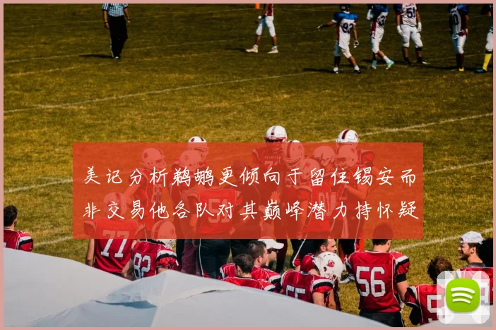 美记分析鹈鹕更倾向于留住锡安而非交易他各队对其巅峰潜力持怀疑态度
