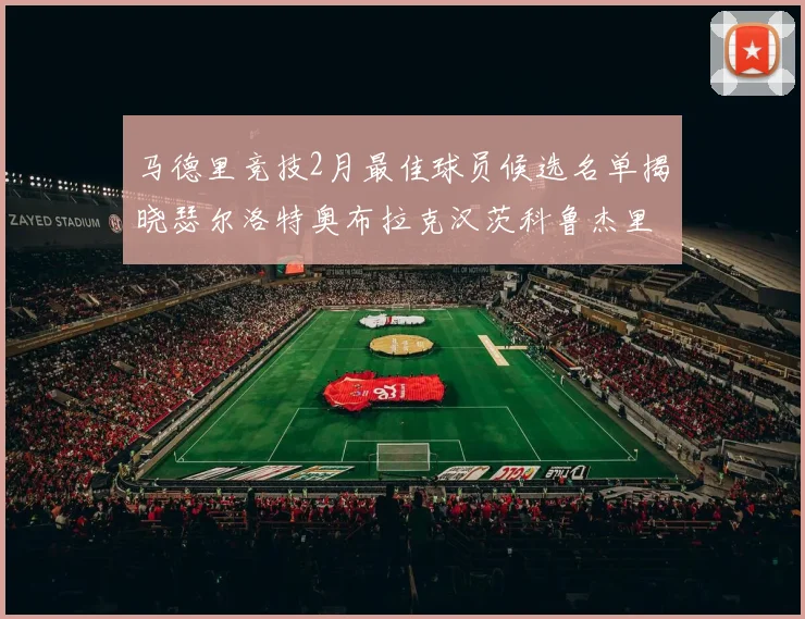 马德里竞技2月最佳球员候选名单揭晓瑟尔洛特奥布拉克汉茨科鲁杰里入围