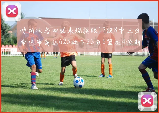 特纳状态回暖表现抢眼13投8中三分命中率高达625砍下23分6篮板4抢断1盖帽