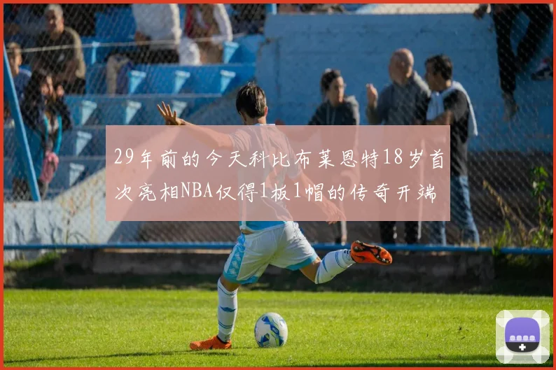 29年前的今天科比布莱恩特18岁首次亮相NBA仅得1板1帽的传奇开端