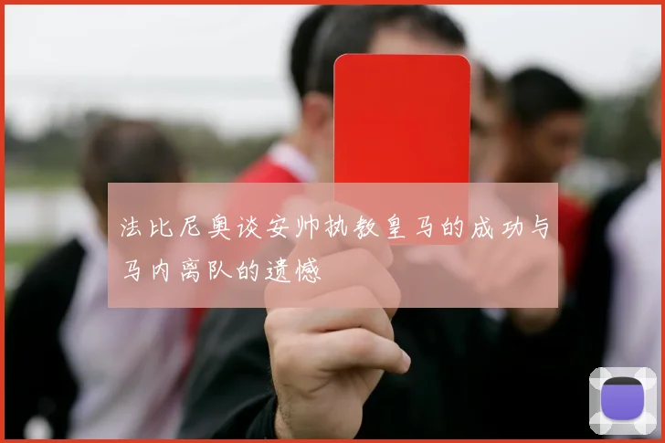 法比尼奥谈安帅执教皇马的成功与马内离队的遗憾