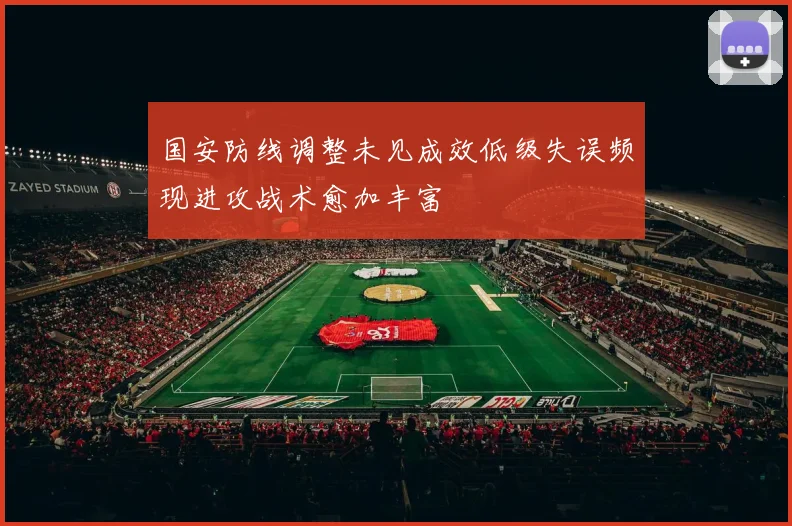 国安防线调整未见成效低级失误频现进攻战术愈加丰富
