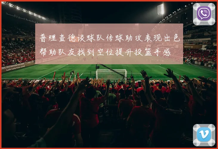 普理查德谈球队传球助攻表现出色帮助队友找到空位提升投篮手感