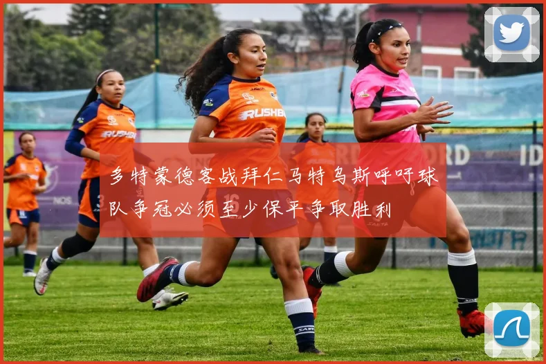 多特蒙德客战拜仁马特乌斯呼吁球队争冠必须至少保平争取胜利
