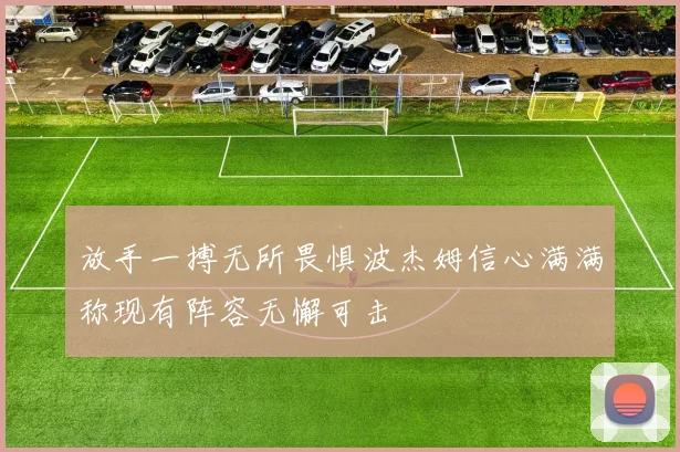 放手一搏无所畏惧波杰姆信心满满称现有阵容无懈可击
