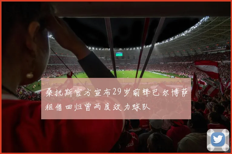 桑托斯官方宣布29岁前锋巴尔博萨租借回归曾两度效力球队