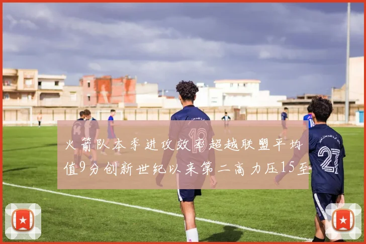 火箭队本季进攻效率超越联盟平均值9分创新世纪以来第二高力压15至16赛季勇士队