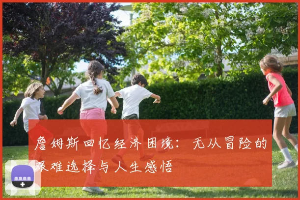 詹姆斯回忆经济困境：无从冒险的艰难选择与人生感悟